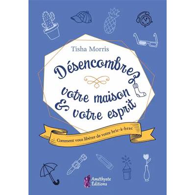 Désencombrez votre Maison & votre Esprit - Tisha Morris