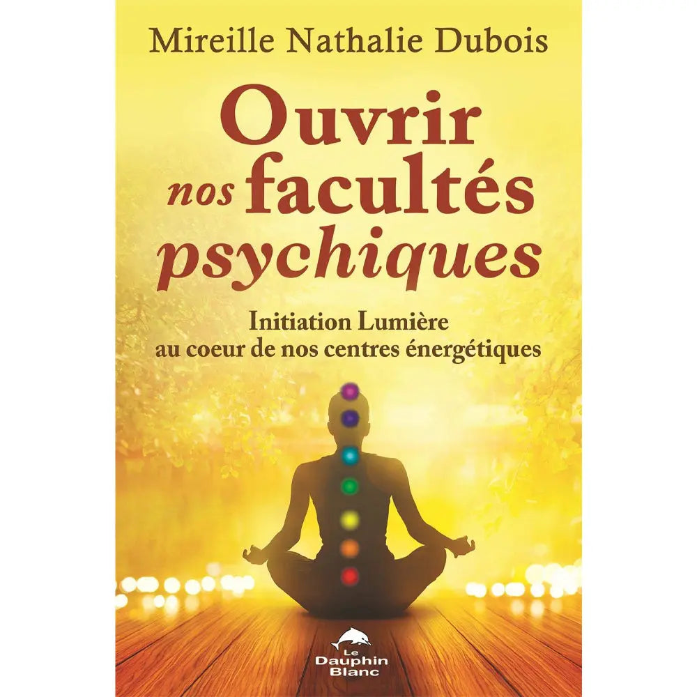La couverture du livre Ouvrir nos facultés psychiques de Mireille Nathalie Dubois chez Le Dauphin Blanc illustre une silhouette en méditation sur fond jaune lumineux avec les sept chakras alignés.