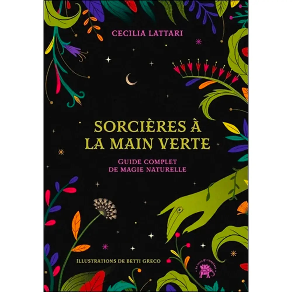 Couverture du livre Sorcières à la main verte : Guide complet de magie naturelle de Cecilia Lattari, illustrant une main verte entourée de plantes et de fleurs multicolores sous un ciel étoilé sur fond noir.